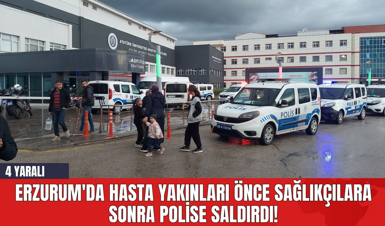 Erzurum'da Hasta Yakınları Önce Sağlıkçılara Sonra Polise Saldırdı!