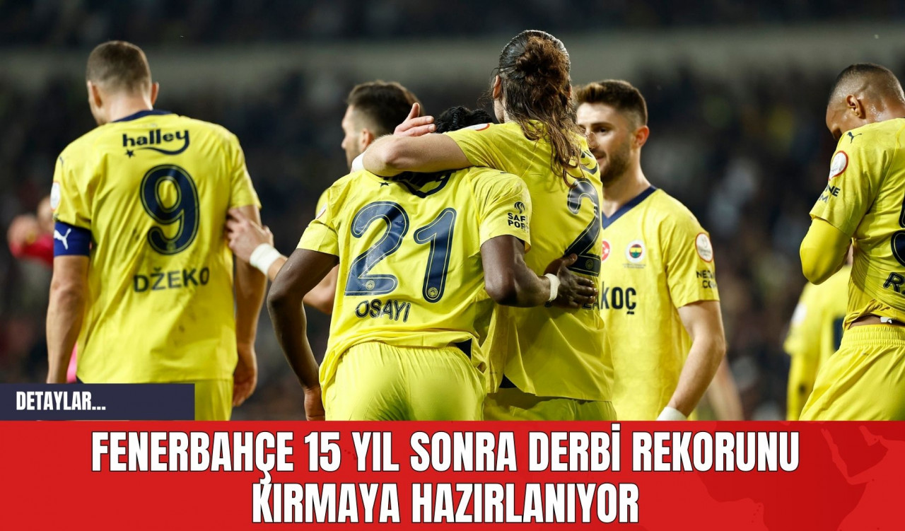 Fenerbahçe 15 Yıl Sonra Derbi Rekorunu Kırmaya Hazırlanıyor