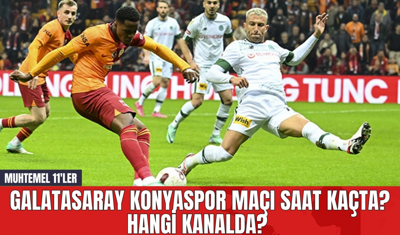 Galatasaray Konyaspor Maçı Saat Kaçta? Hangi Kanalda? Muhtemel 11'ler