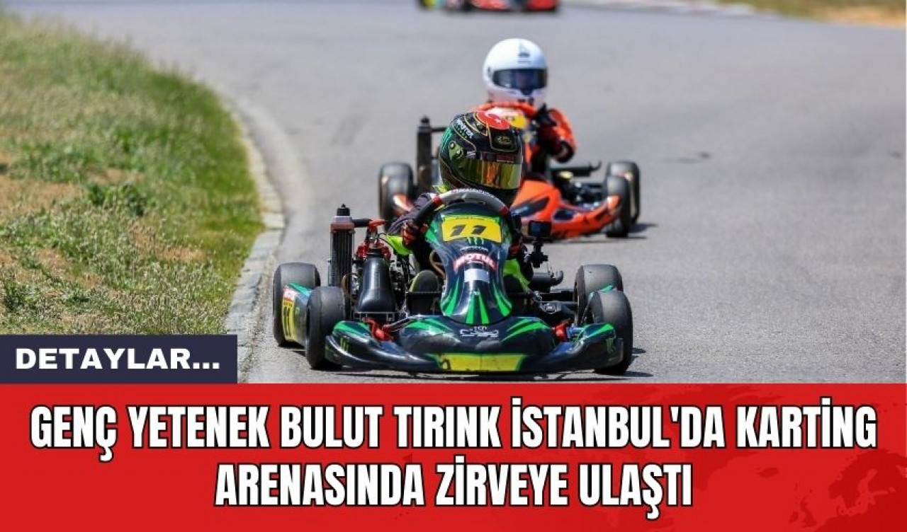 Genç Yetenek Bulut Tırınk İstanbul'da Karting Arenasında Zirveye Ulaştı