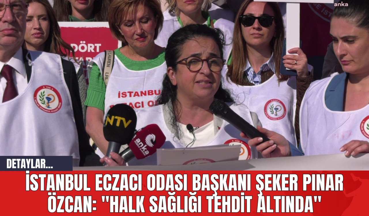 İstanbul Eczacı Odası Başkanı Şeker Pınar Özcan: "Halk Sağlığı Tehdit Altında"