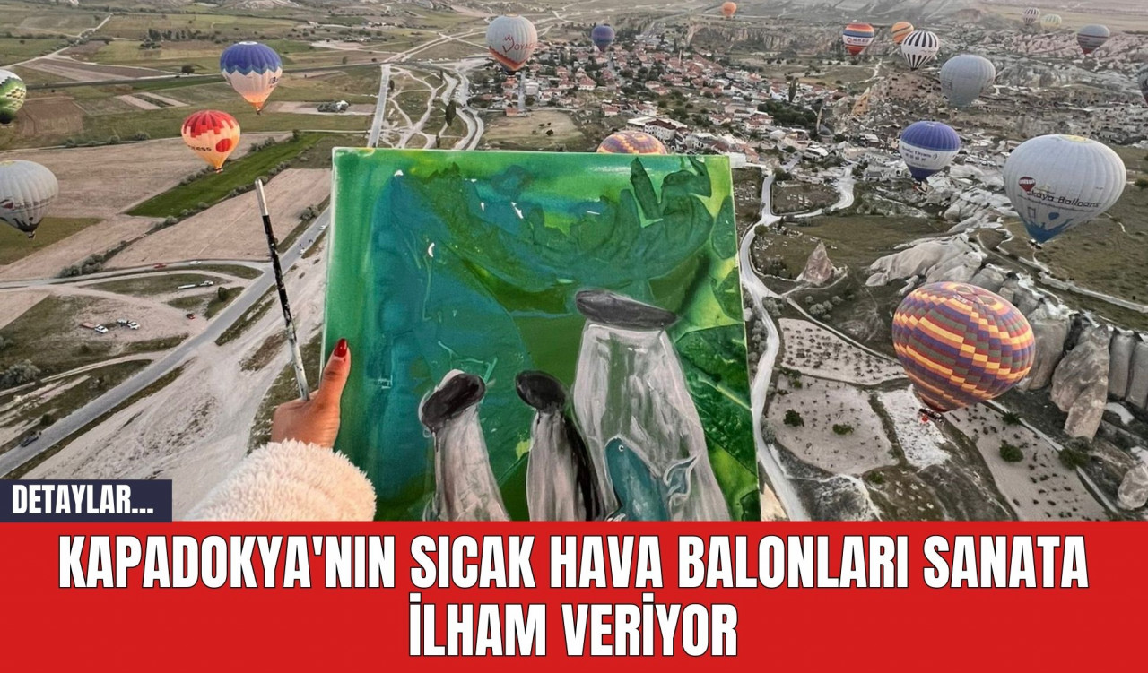 Kapadokya'nın Sıcak Hava Balonları Sanata İlham Veriyor