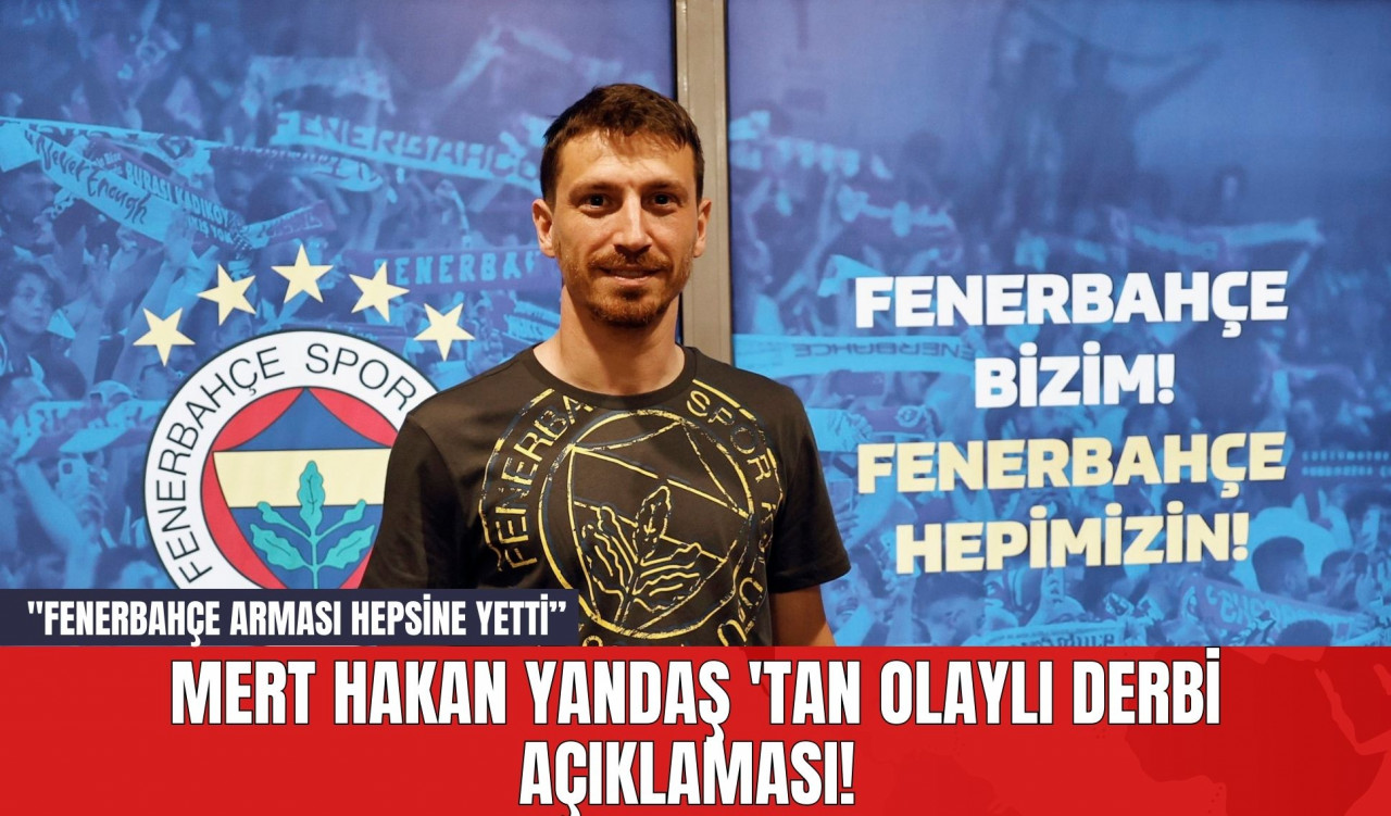 Mert Hakan Yandaş 'tan Olaylı Derbi Açıklaması! "Fenerbahçe arması hepsine yetti”