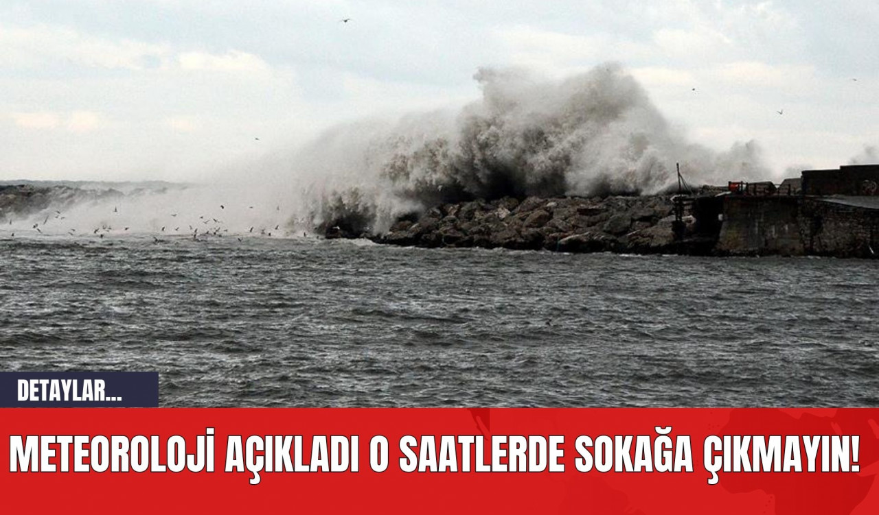 Meteoroloji Açıkladı O Saatlerde Sokağa Çıkmayın!