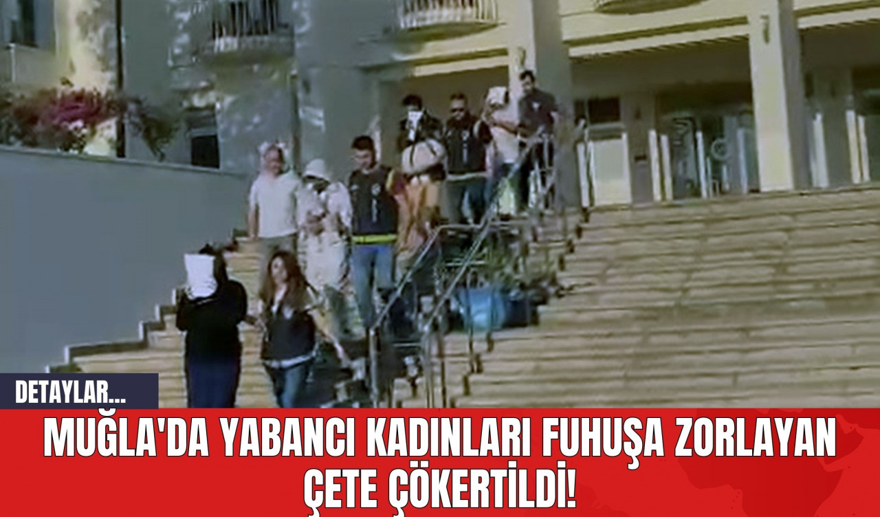 Muğla'da Yabancı Kadınları Fuhuşa Zorlayan Çete Çökertildi!