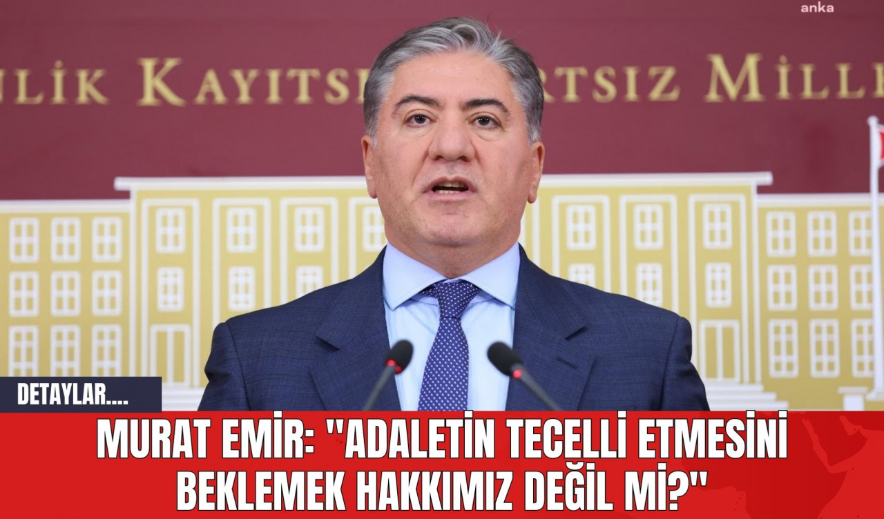 Murat Emir: "Adaletin Tecelli Etmesini Beklemek Hakkımız Değil mi?"