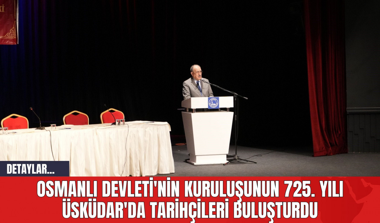 Osmanlı Devleti'nin Kuruluşunun 725. Yılı Üsküdar'da Tarihçileri Buluşturdu