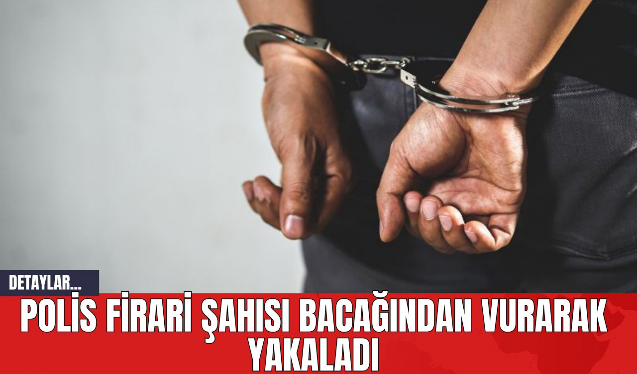 Polis Firari şahısı bacağından vurarak yakaladı