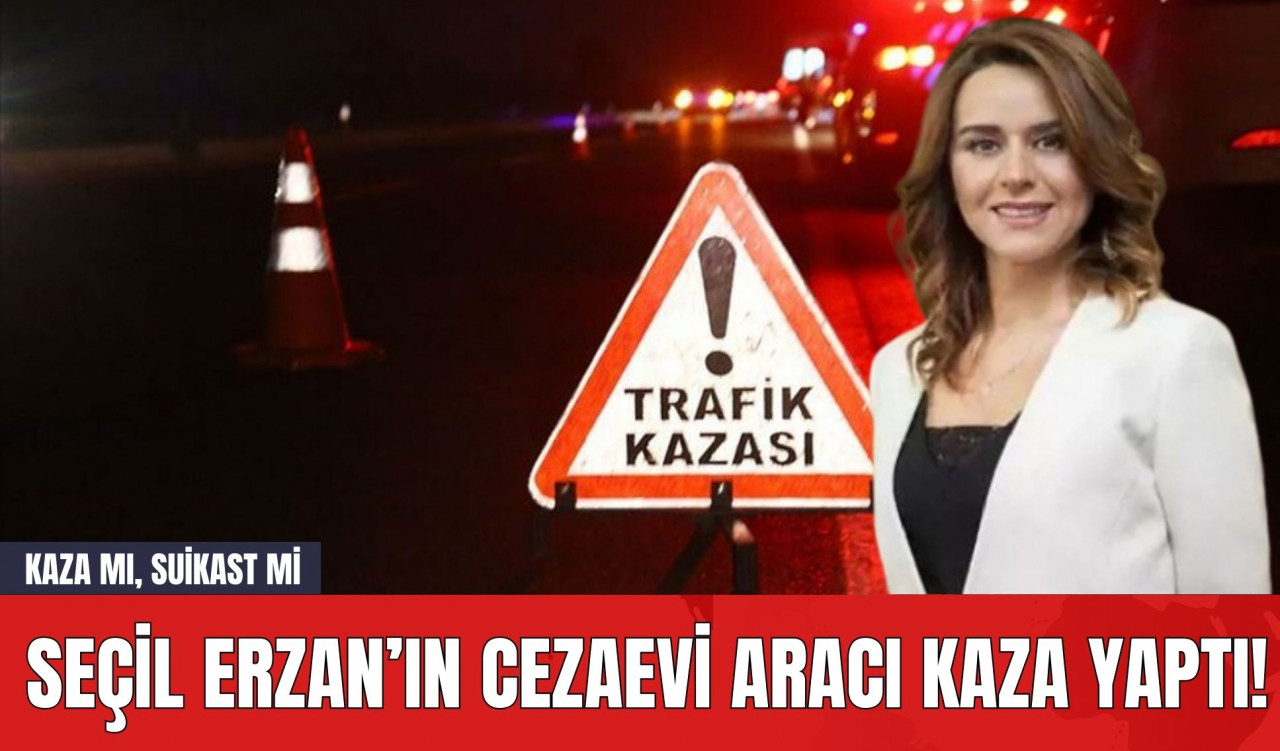 Seçil Erzan’ın Cezaevi Aracı Kaza Yaptı! Kaza mı, Suikast mi?