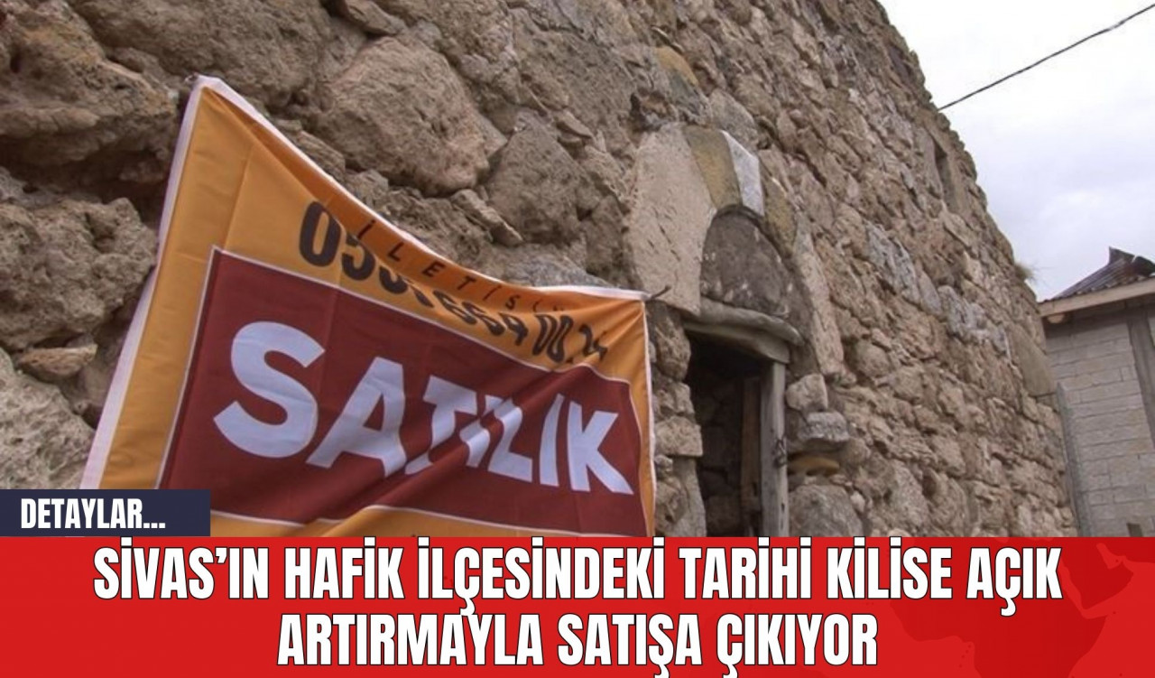 Sivas’ın Hafik İlçesindeki Tarihi Kilise Açık Artırmayla Satışa Çıkıyor