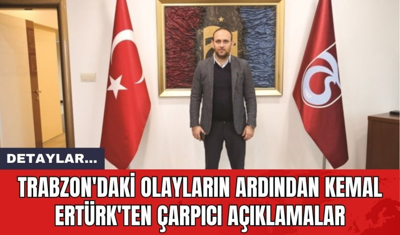 Trabzon'daki Olayların Ardından Kemal Ertürk'ten Çarpıcı Açıklamalar