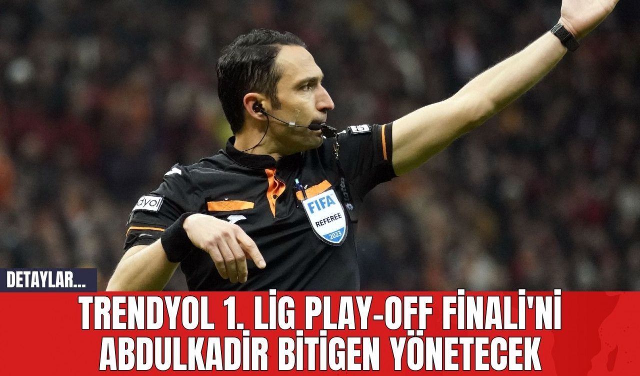 Trendyol 1. Lig Play-Off Finali'ni Abdulkadir Bitigen Yönetecek