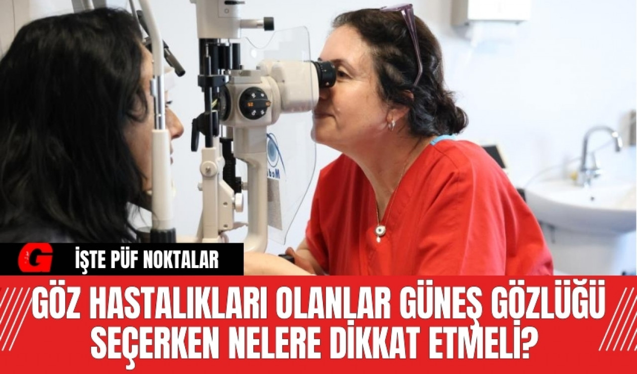 Göz hastalıkları olanlar güneş gözlüğü seçerken nelere dikkat etmeli? İşte püf noktalar