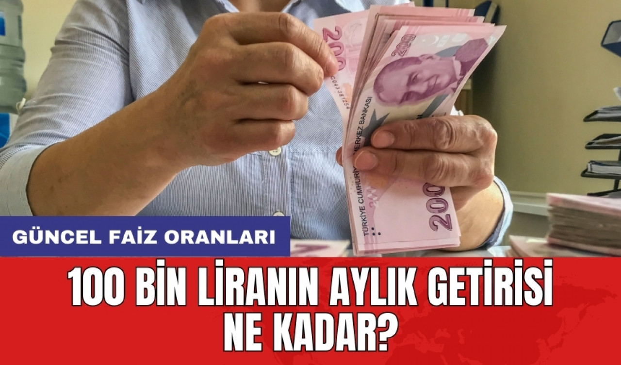 Güncel faiz oranları: 100 bin liranın aylık getirisi ne kadar?