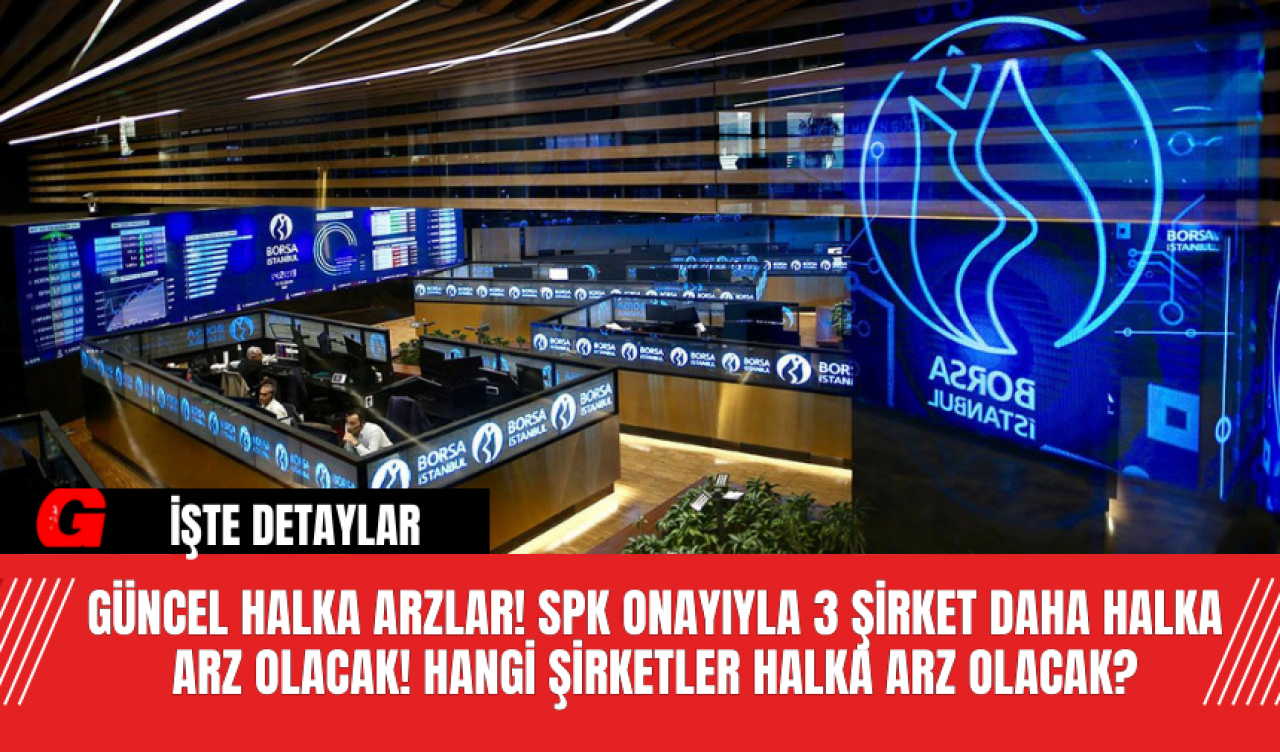 Güncel Halka Arzlar! SPK Onayıyla 3 Şirket Daha Halka Arz Olacak! Hangi Şirketler Halka Arz Olacak?