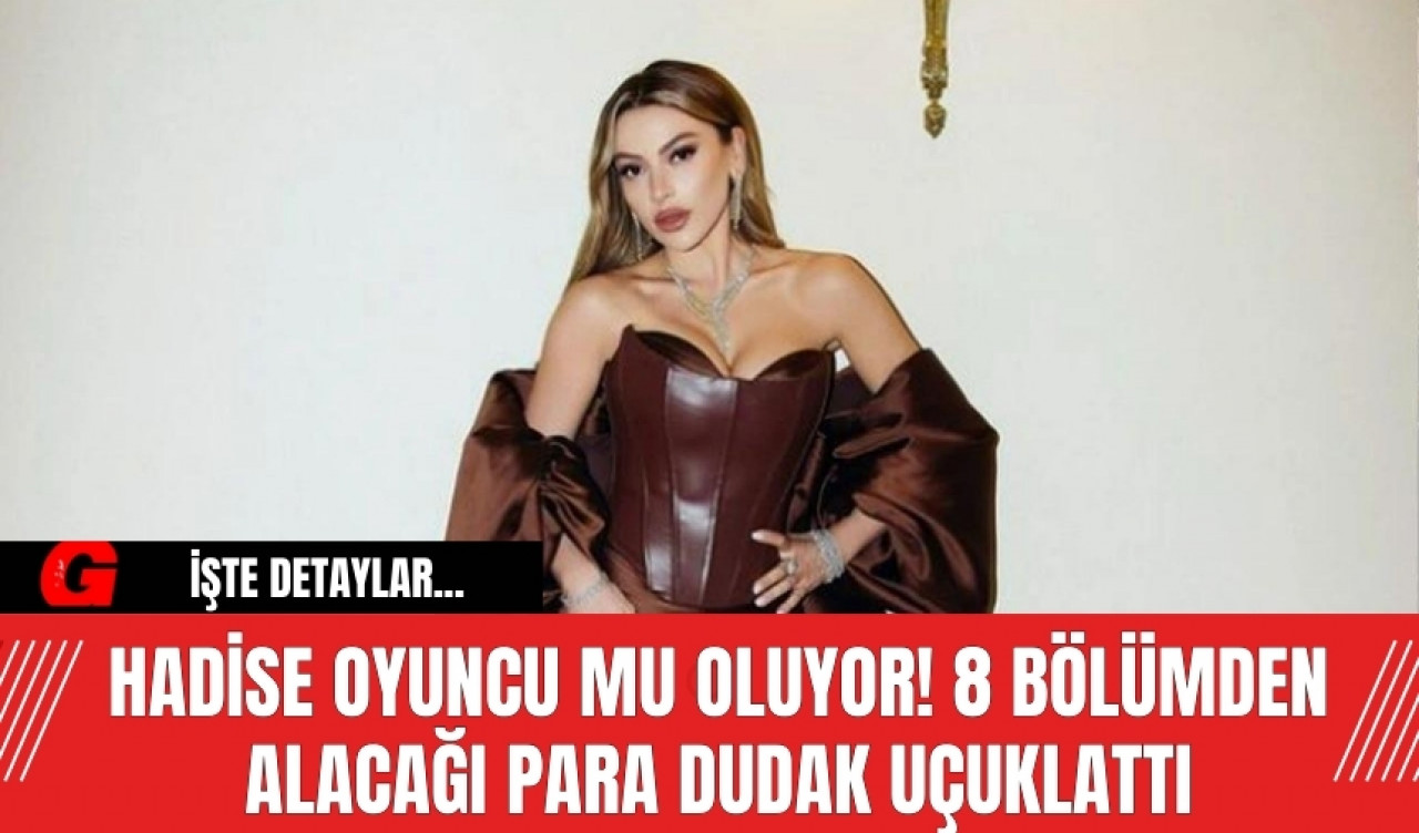 Hadise Oyuncu Mu Oluyor! 8 Bölümden Alacağı Para Dudak Uçuklattı