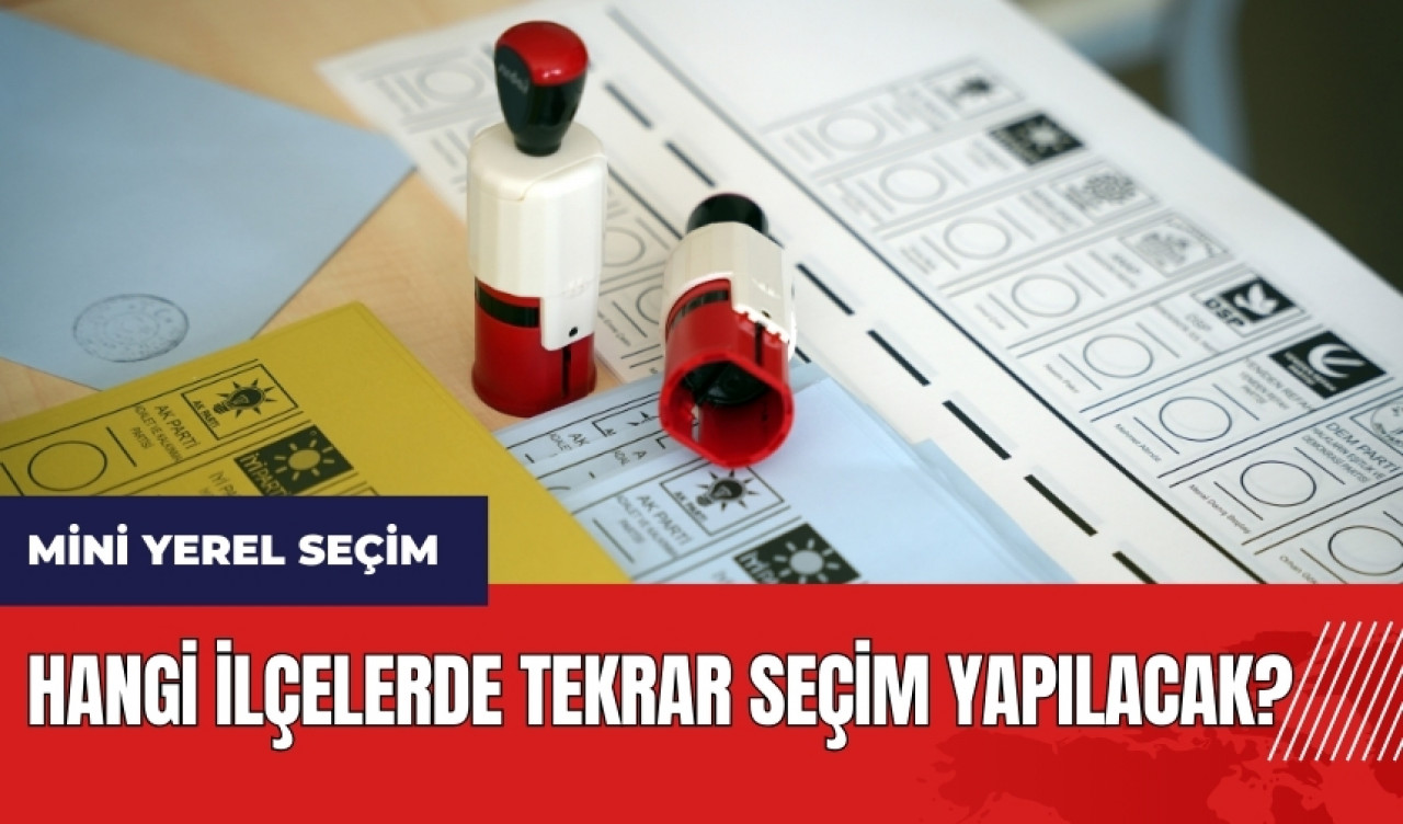 Hangi ilçelerde tekrar seçim yapılacak? Mini yerel seçim ne zaman?