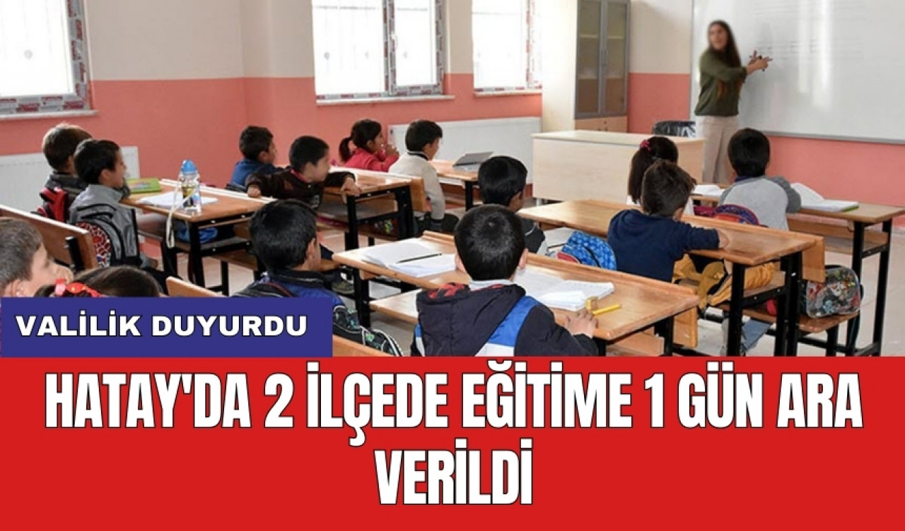 Valilik duyurdu: Hatay'da 2 ilçede eğitime 1 gün ara verildi