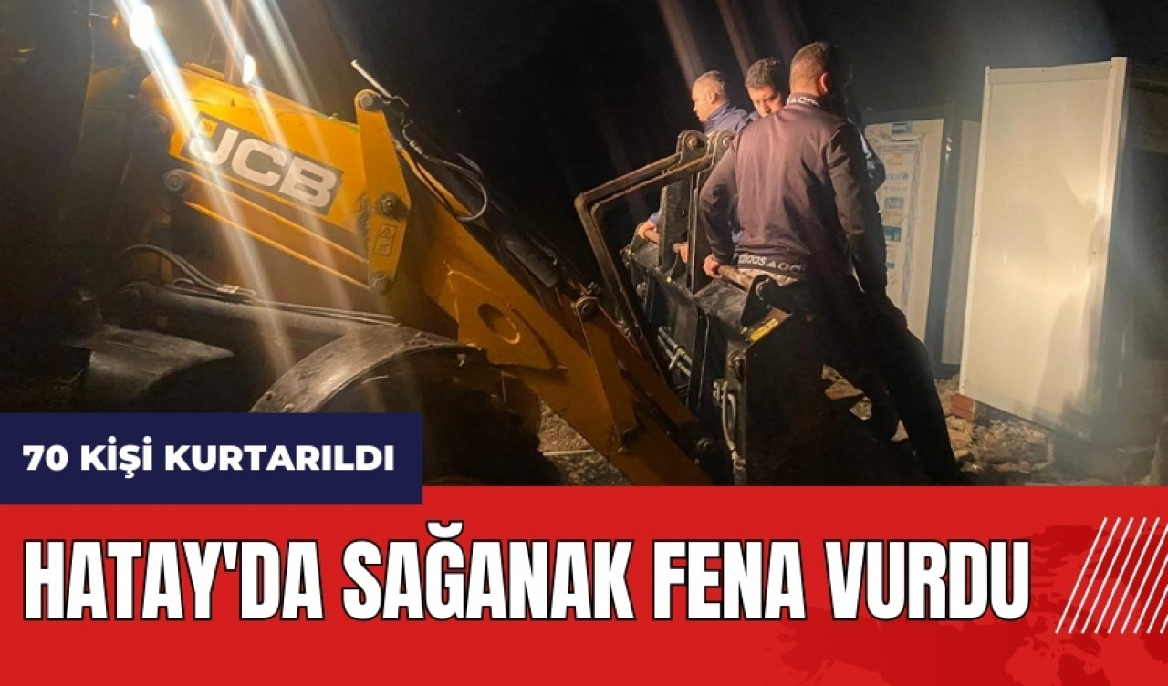 Hatay'da sağanak fena vurdu! 70 kişi kurtarıldı