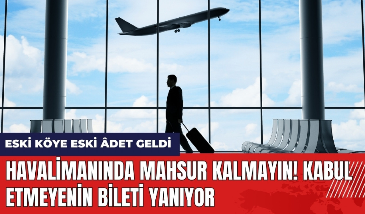 Havalimanında mahsur kalmayın! Kabul etmeyenin bileti yanıyor