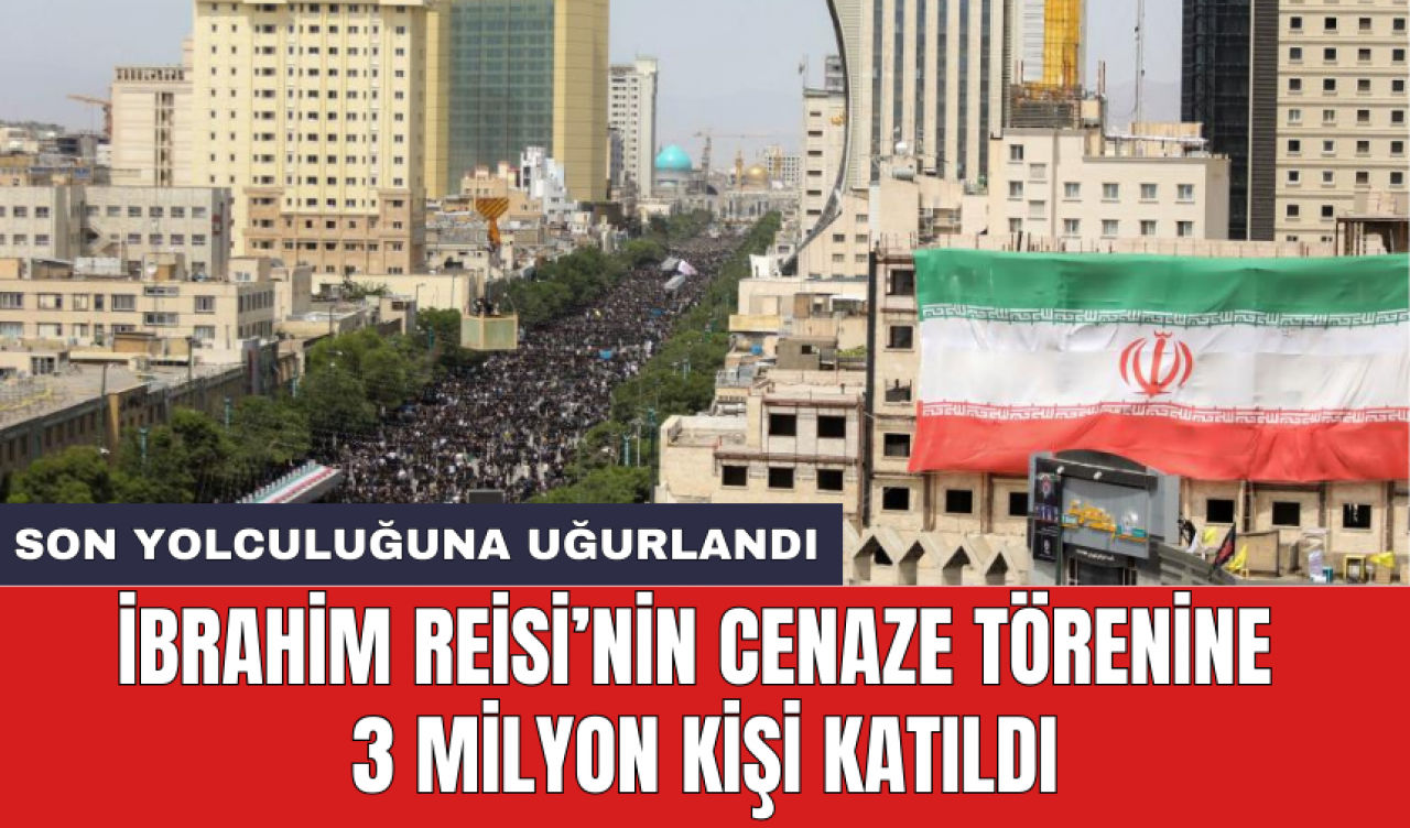 İbrahim Reisi’nin cenaze törenine 3 milyon kişi katıldı