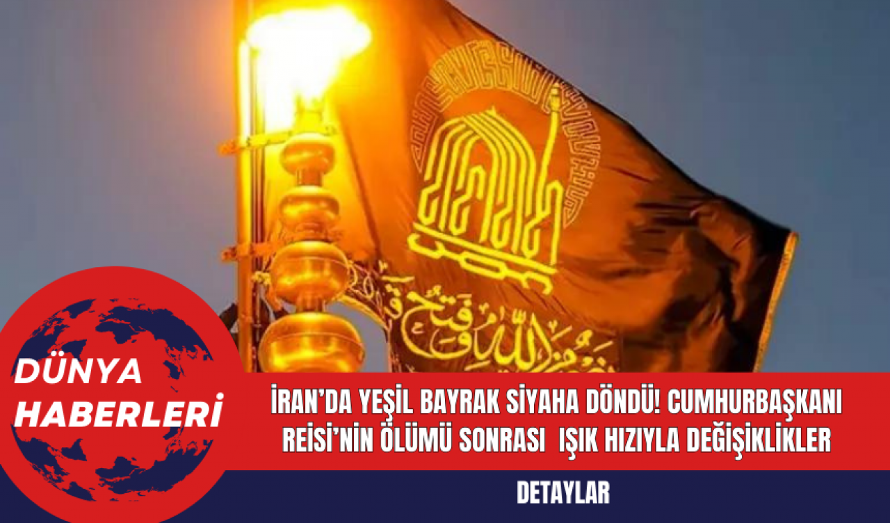 İran’da Yeşil Bayrak Siyaha Döndü! Cumhurbaşkanı Reisi’nin Ölümü Sonrası  Işık Hızıyla Değişiklikler