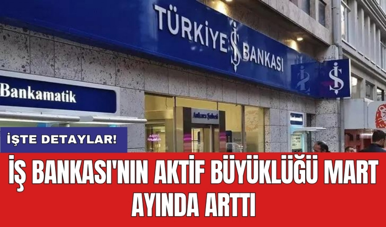 İş Bankası'nın aktif büyüklüğü Mart ayında arttı