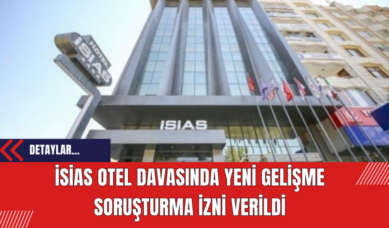 İsias Otel Davasında Yeni Gelişme: Soruşturma İzni Verildi