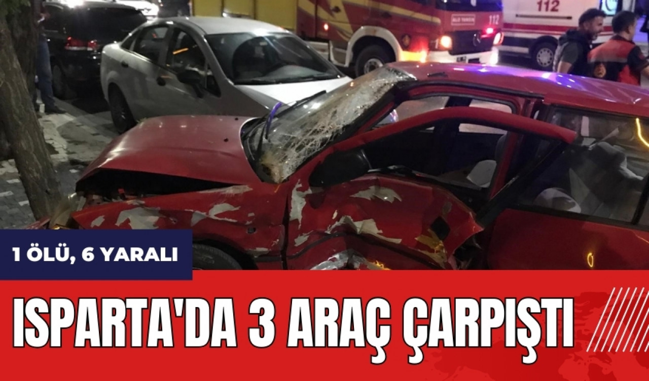 Isparta'da 3 araç çarpıştı: 1 ölü, 6 yaralı