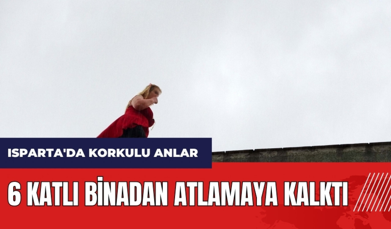 Isparta'da korkulu anlar! 6 binadan atlamaya kalktı