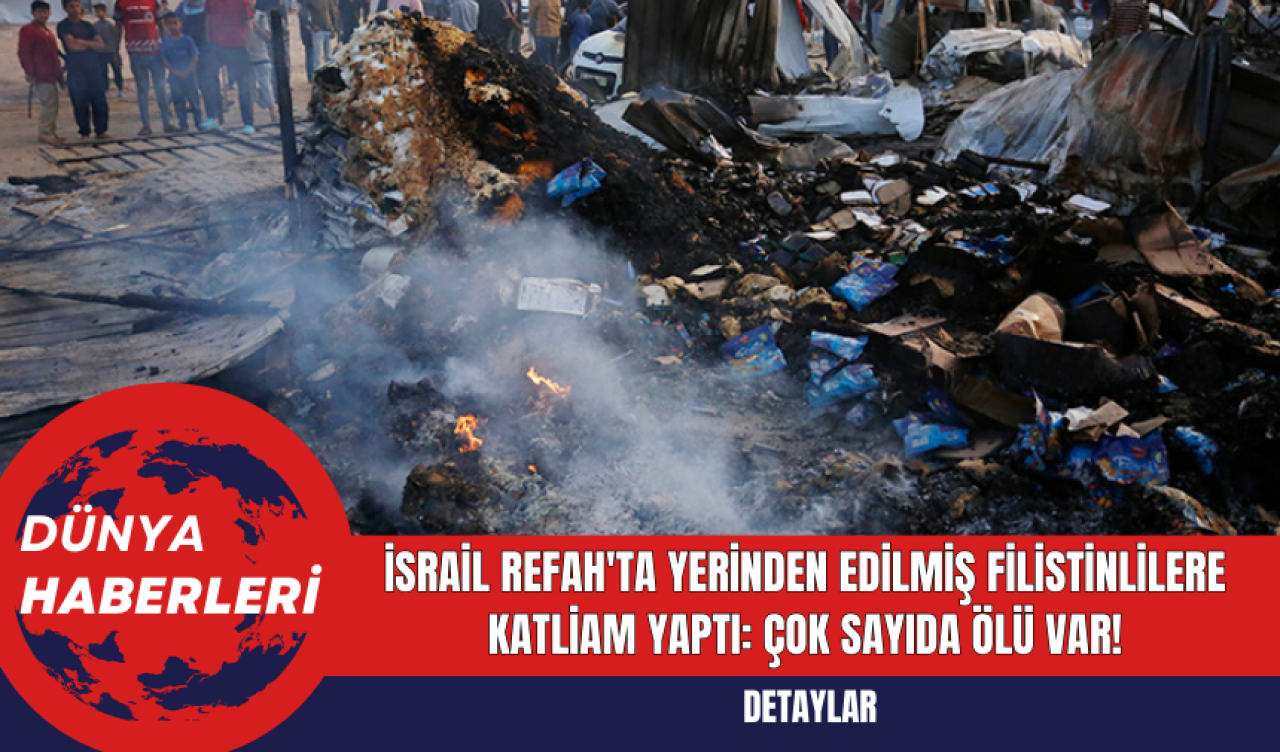 İsrail Refah'ta Yerinden Edilmiş Filistinlilere Katliam Yaptı: Çok Sayıda Ölü Var!