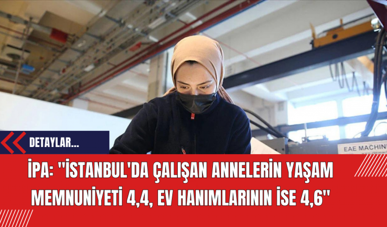 İPA: "İstanbul'da çalışan annelerin yaşam memnuniyeti 4,4, ev hanımlarının ise 4,6"