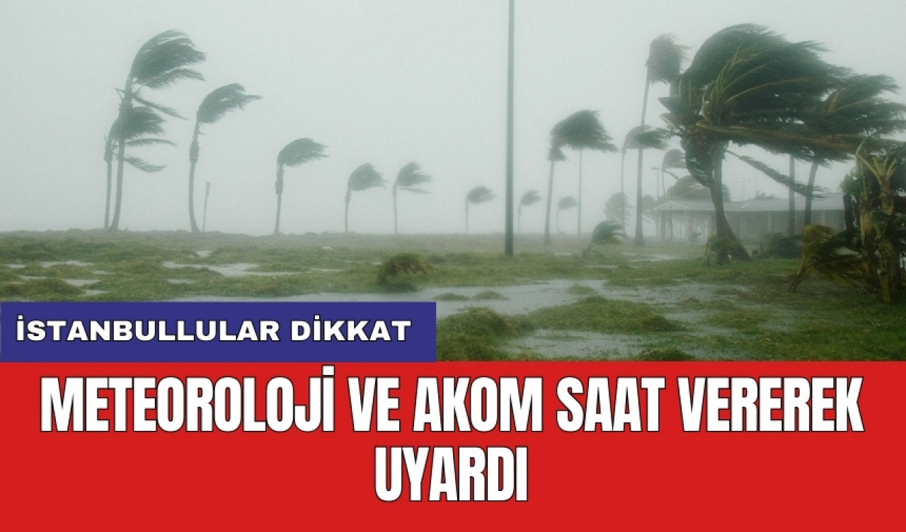 İstanbullular dikkat: Meteoroloji ve AKOM saat vererek uyardı