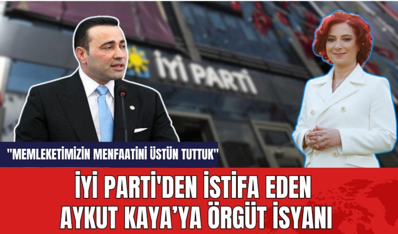 İYİ Parti'den istifa eden Aykut Kaya’ya örgüt isyanı