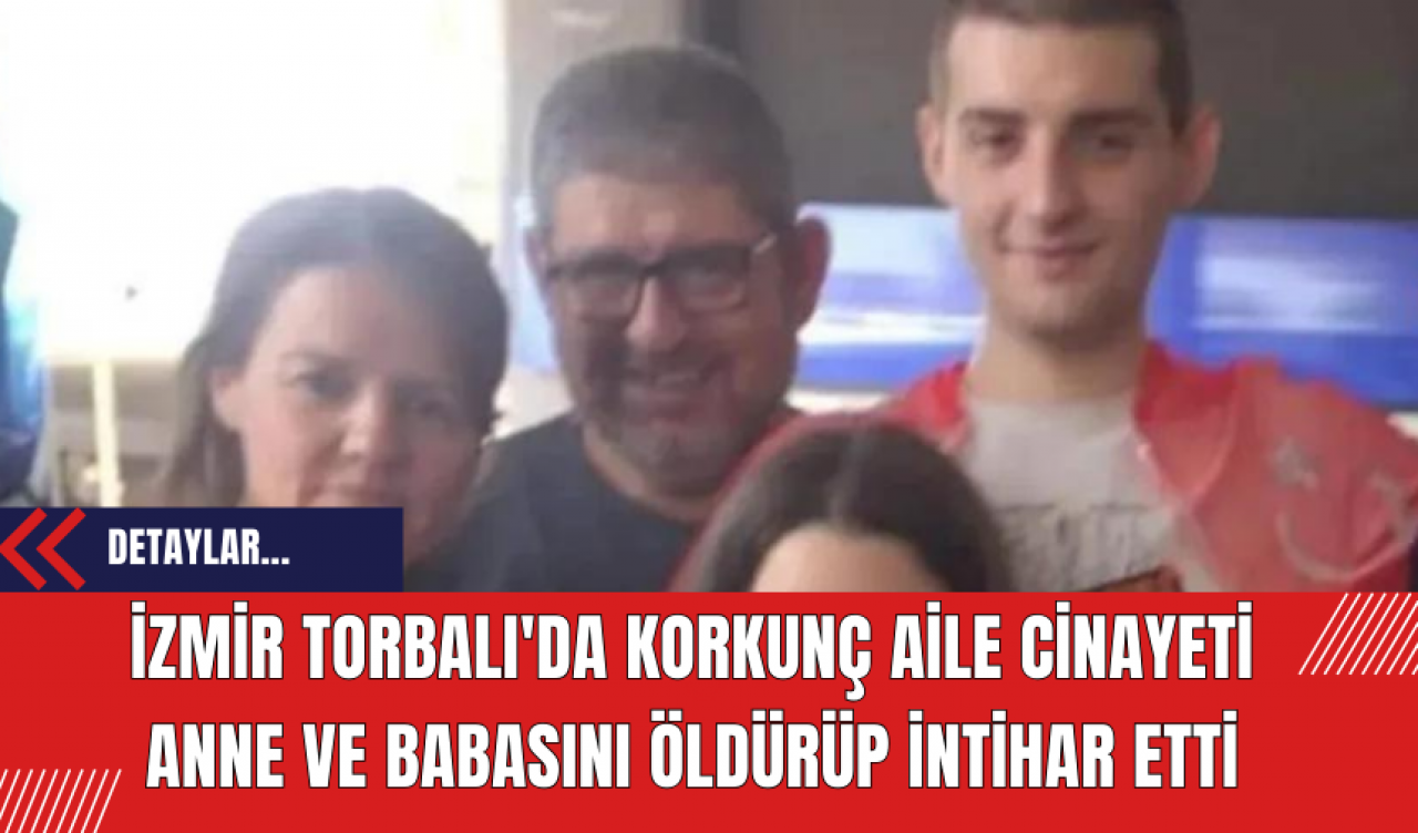 İzmir Torbalı'da Korkunç Aile Cinayeti: Anne ve babasını öldürüp intihar etti