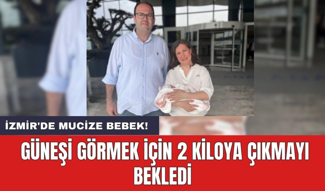 İzmir'de Mucize bebek! Güneşi görmek için 2 kiloya çıkmayı bekledi