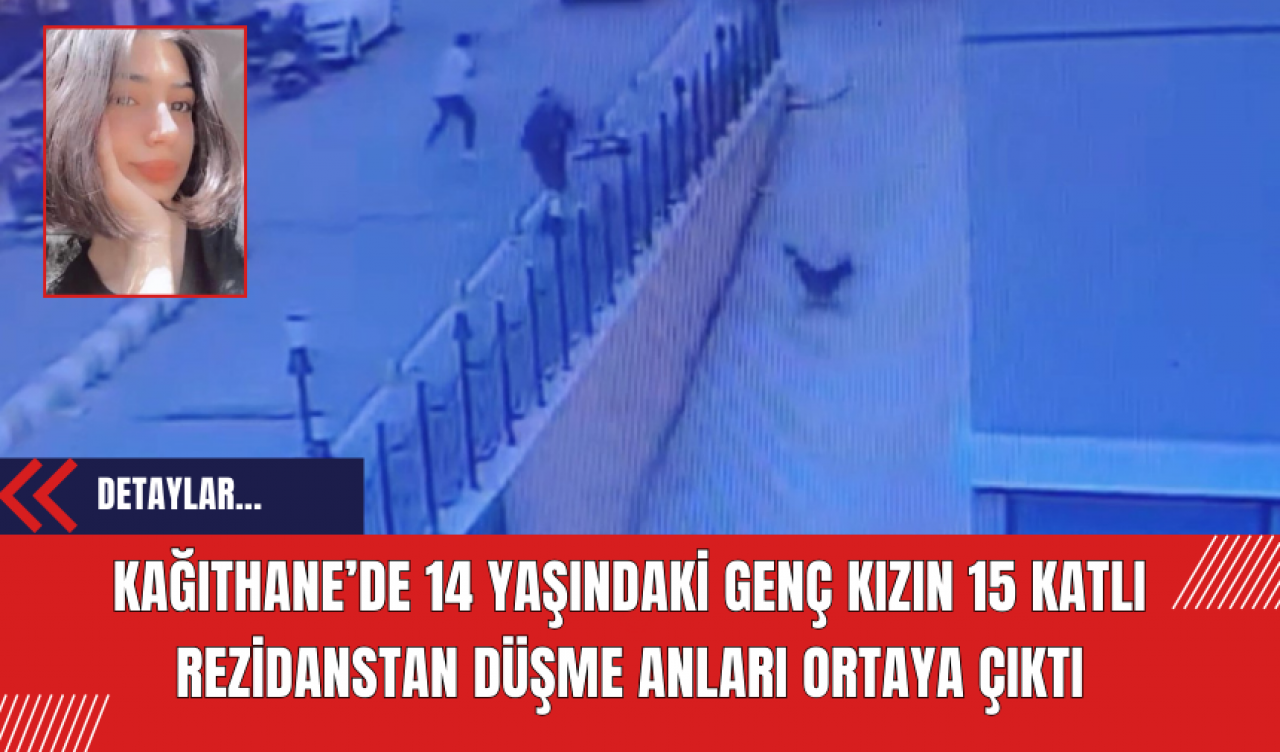 Kağıthane’de 14 Yaşındaki Genç Kızın 15 Katlı Rezidanstan Düşme Anları Ortaya Çıktı