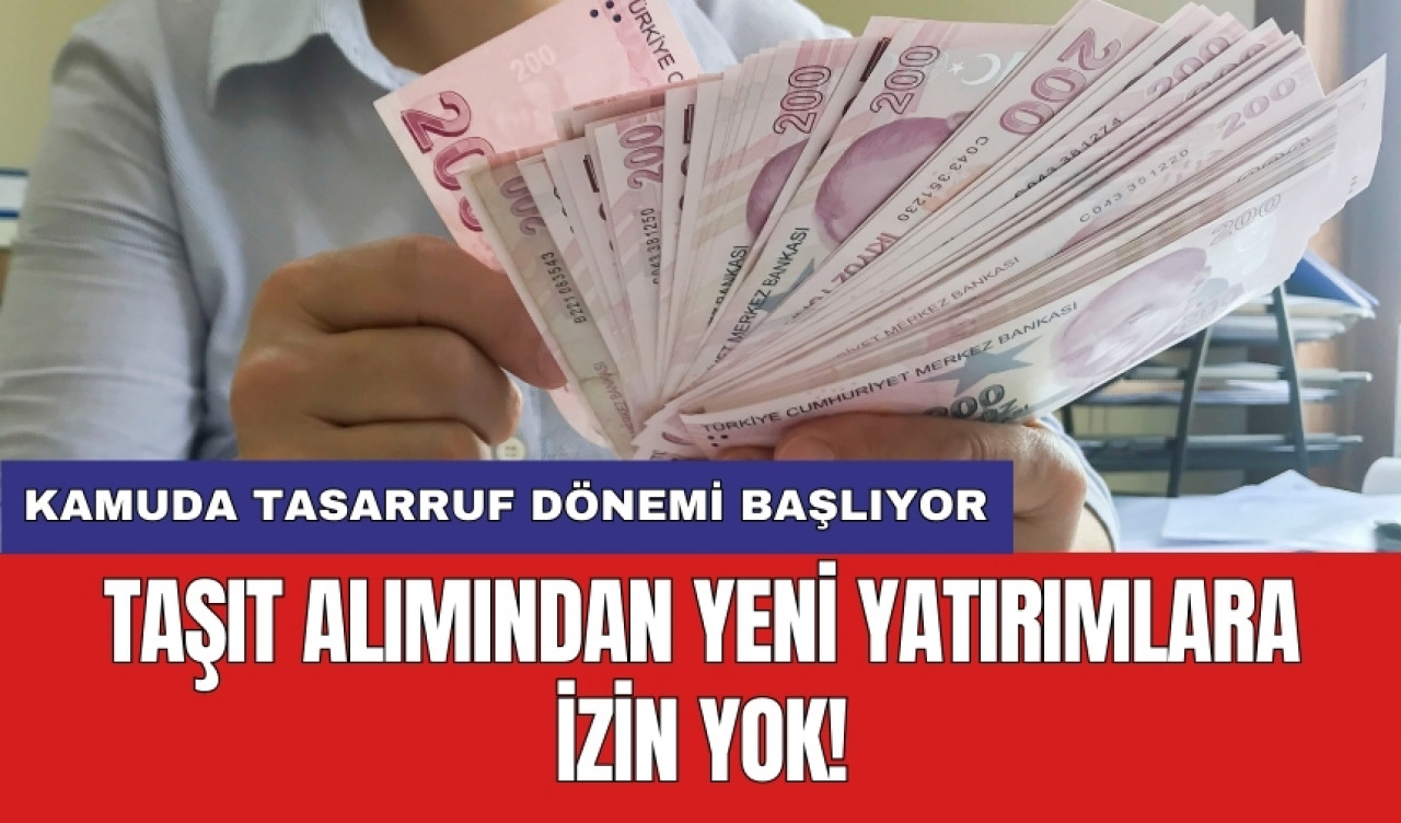 Kamuda tasarruf dönemi başlıyor: Taşıt alımından yeni yatırımlara izin yok!