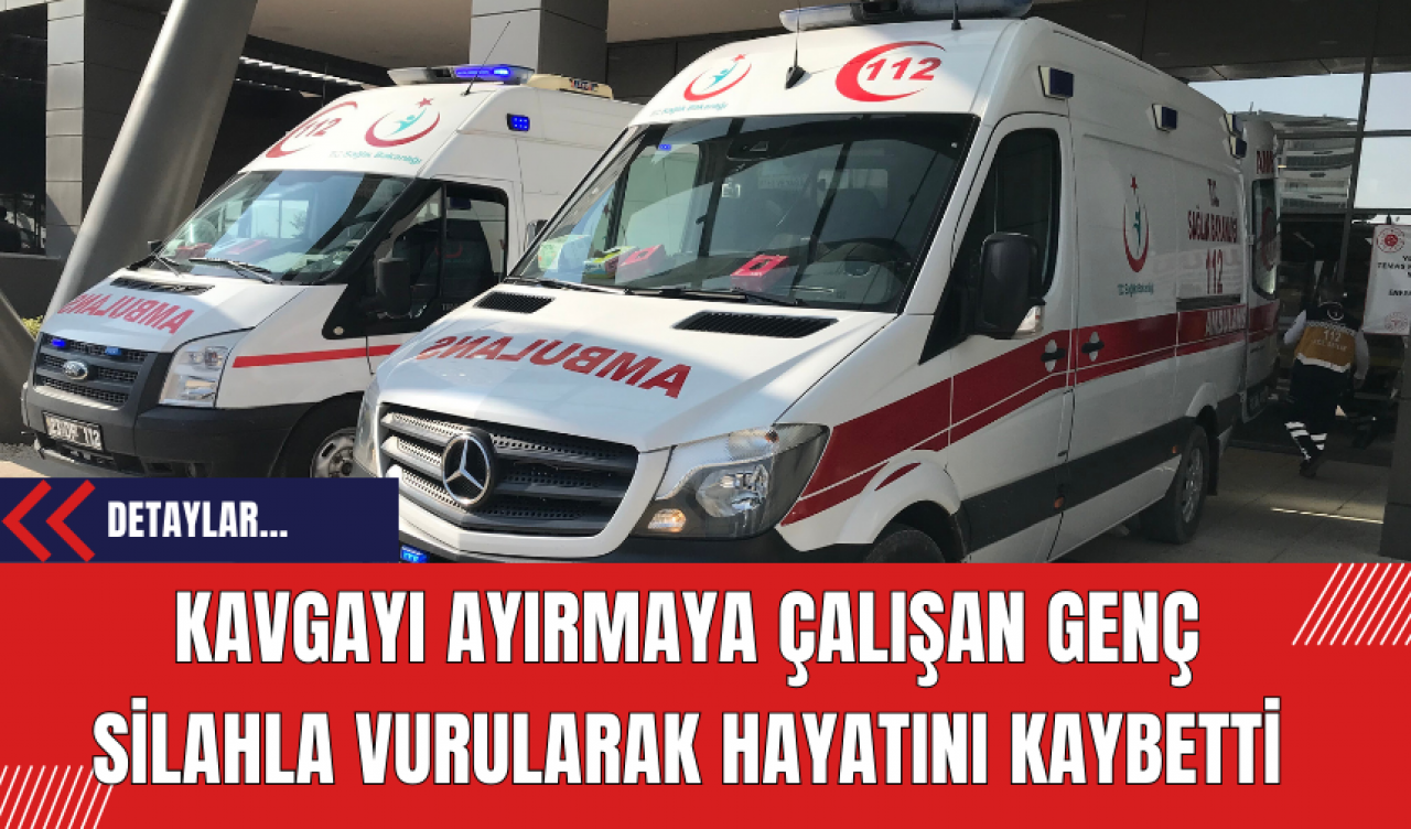 Kavgayı Ayırmaya Çalışan Genç Silahla Vurularak Hayatını Kaybetti