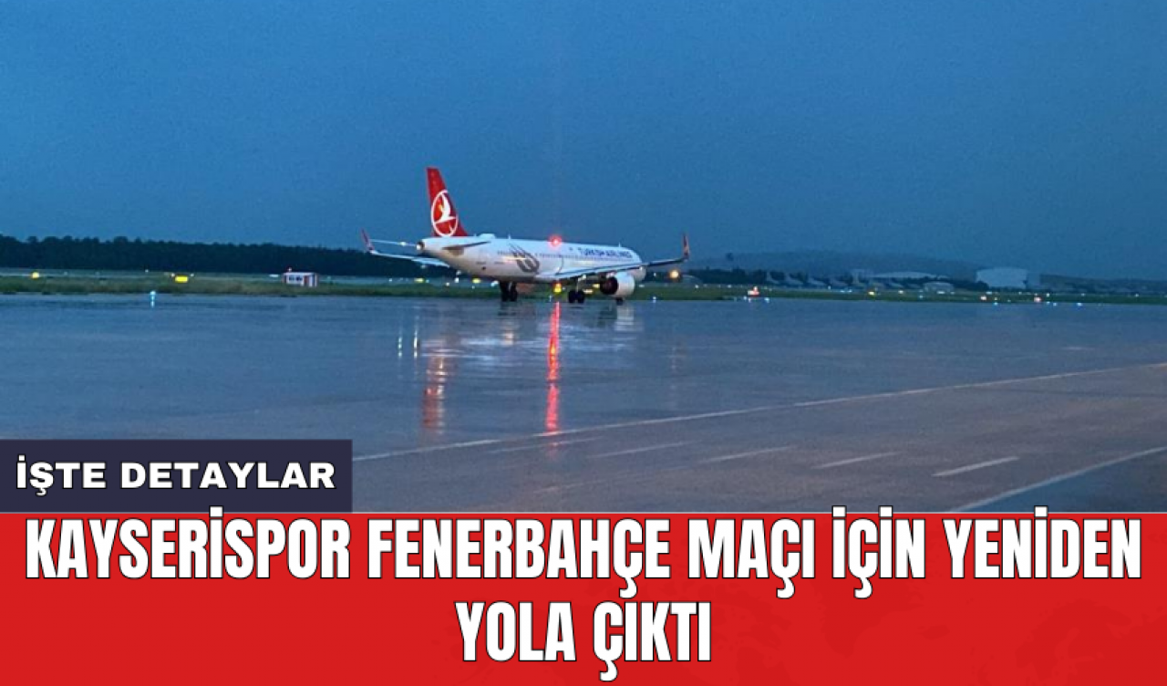 Kayserispor Fenerbahçe maçı için yeniden yola çıktı