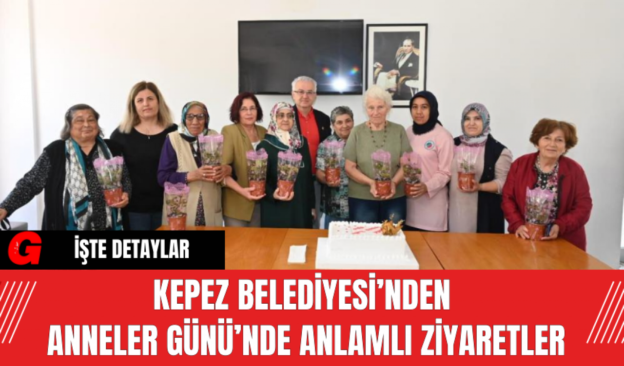 Kepez Belediyesi’nden Anneler Günü’nde Anlamlı Ziyaretler