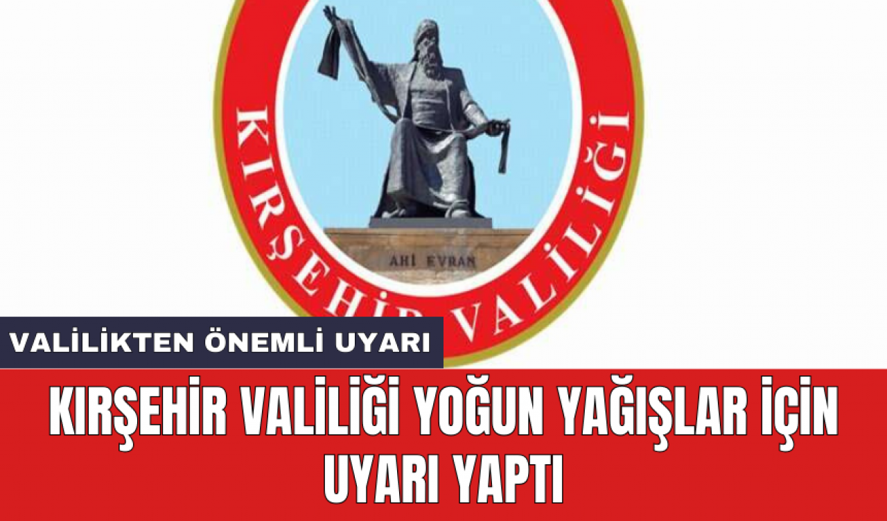 Kırşehir Valiliği yoğun yağışlar için uyarı yaptı