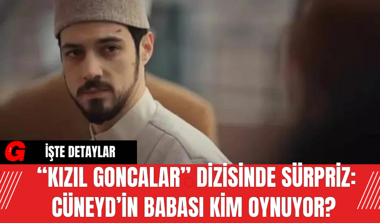 “Kızıl Goncalar” Dizisinde Sürpriz: Cüneyd’in Babası Kim Oynuyor?