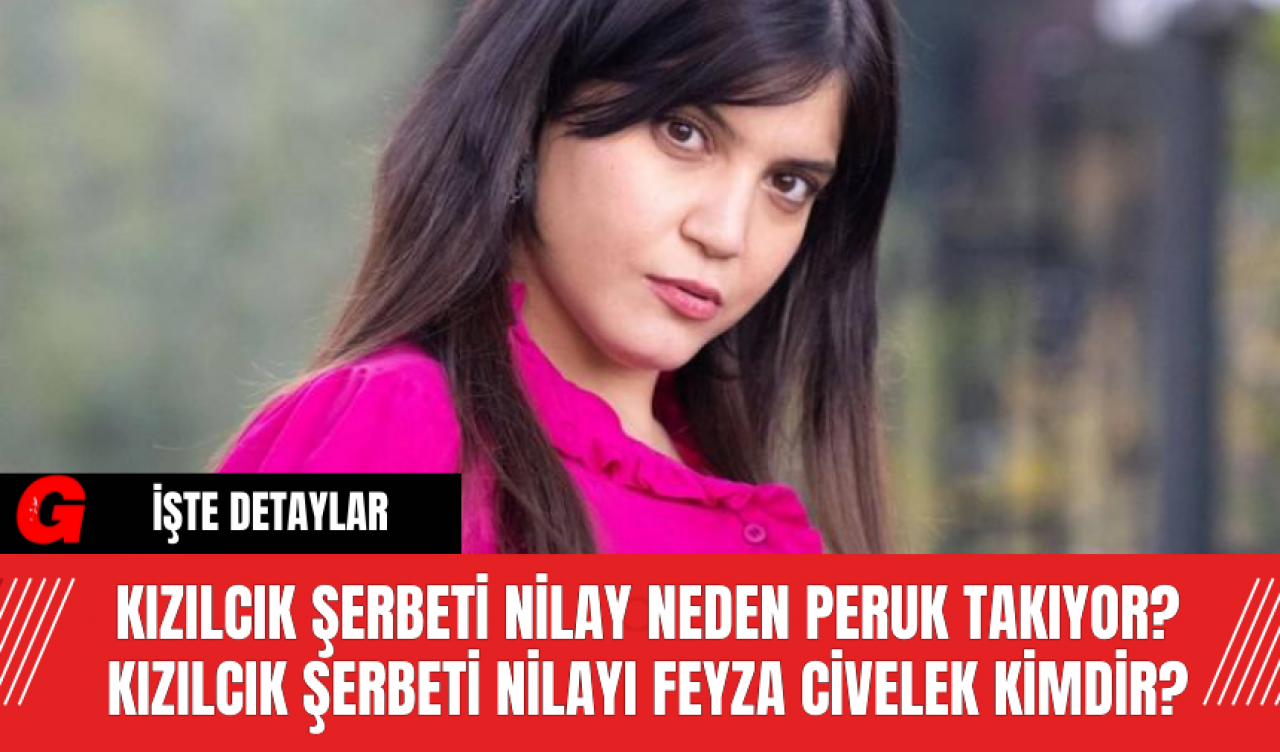 Kızılcık Şerbeti Nilay neden peruk takıyor? Kızılcık Şerbeti Nilayı Feyza Civelek kimdir?