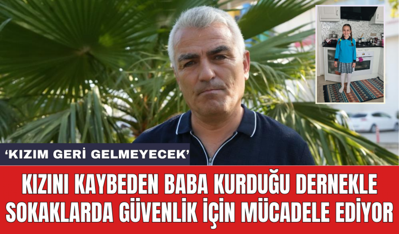 Kızını kaybeden baba kurduğu dernekle sokaklarda güvenlik için mücadele ediyor