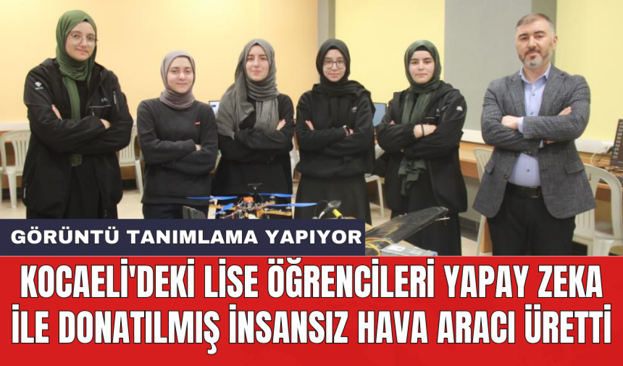 Kocaeli'deki lise öğrencileri yapay zeka ile donatılmış insansız hava aracı üretti