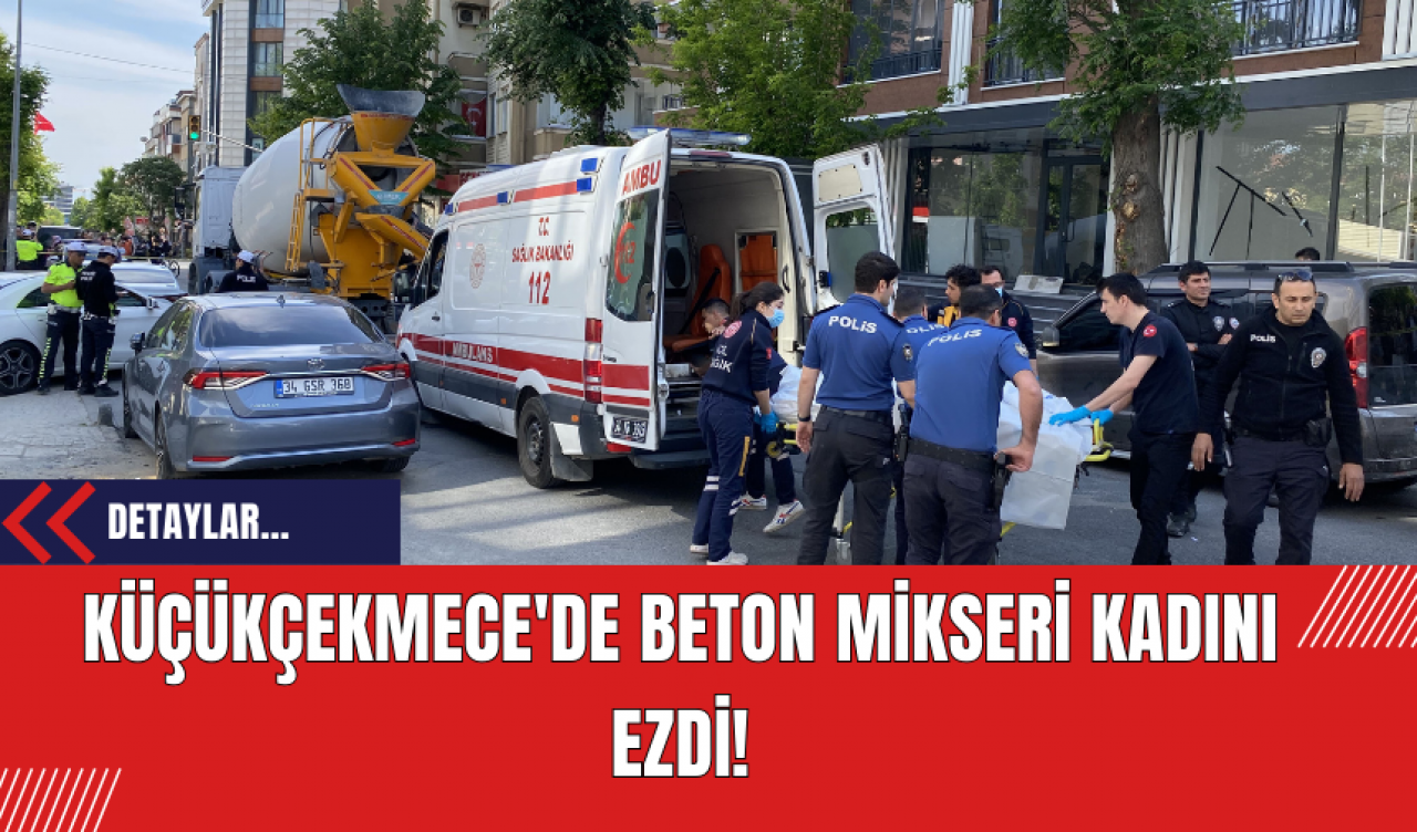 Küçükçekmece'de Beton Mikseri Kadını Ezdi!