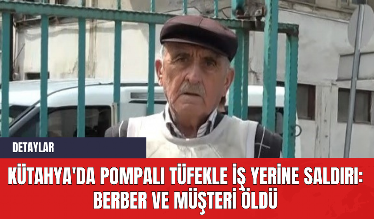 Kütahya'da Pompalı Tüfekle İş Yerine Saldırı: Berber ve Müşteri Öldü