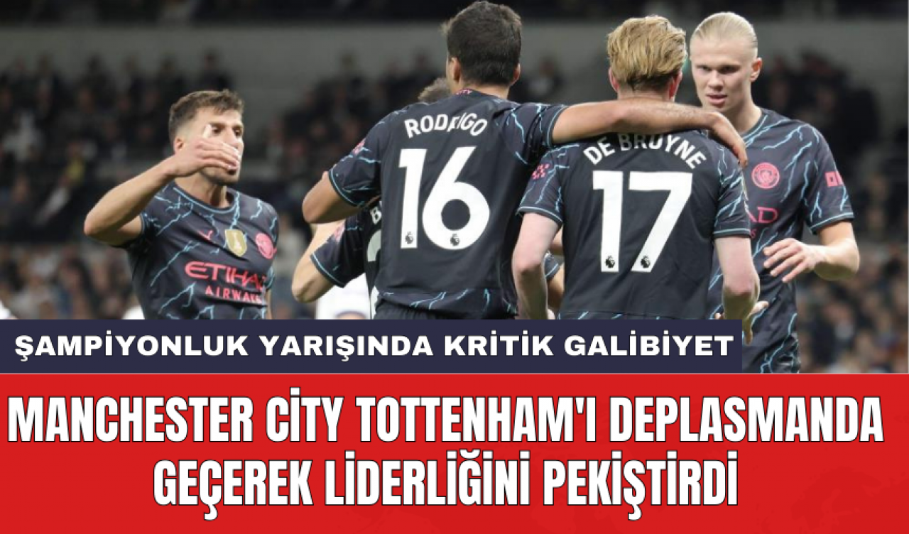 Manchester City Tottenham'ı deplasmanda geçerek liderliğini pekiştirdi