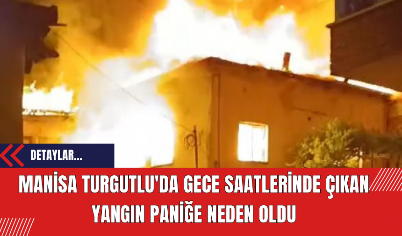 Manisa Turgutlu'da Gece Saatlerinde Çıkan Yangın Paniğe Neden Oldu